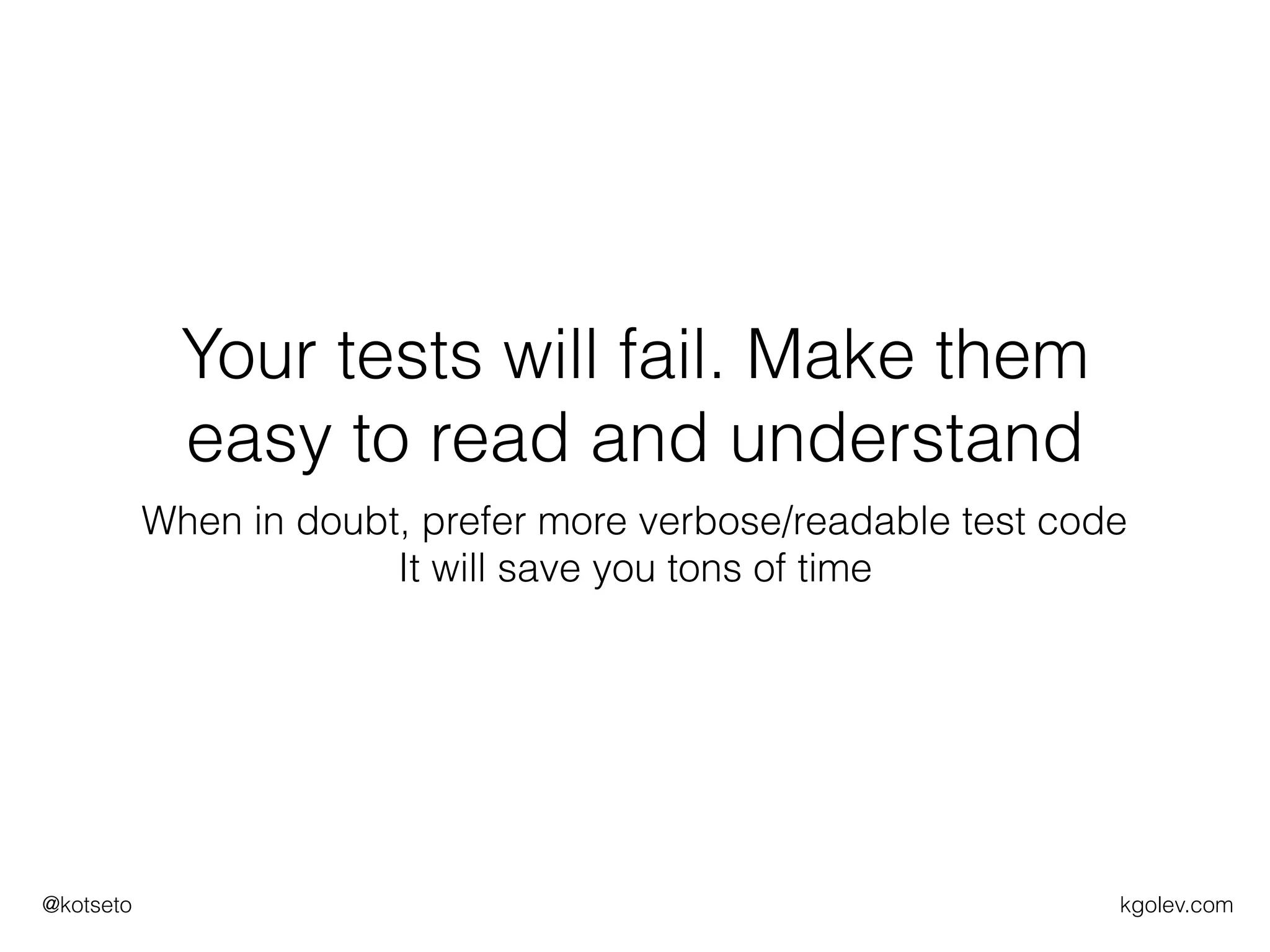 kgolev.com@kotseto
Your tests will fail. Make them
easy to read and understand
When in doubt, prefer more verbose/readable test code
It will save you tons of time
 