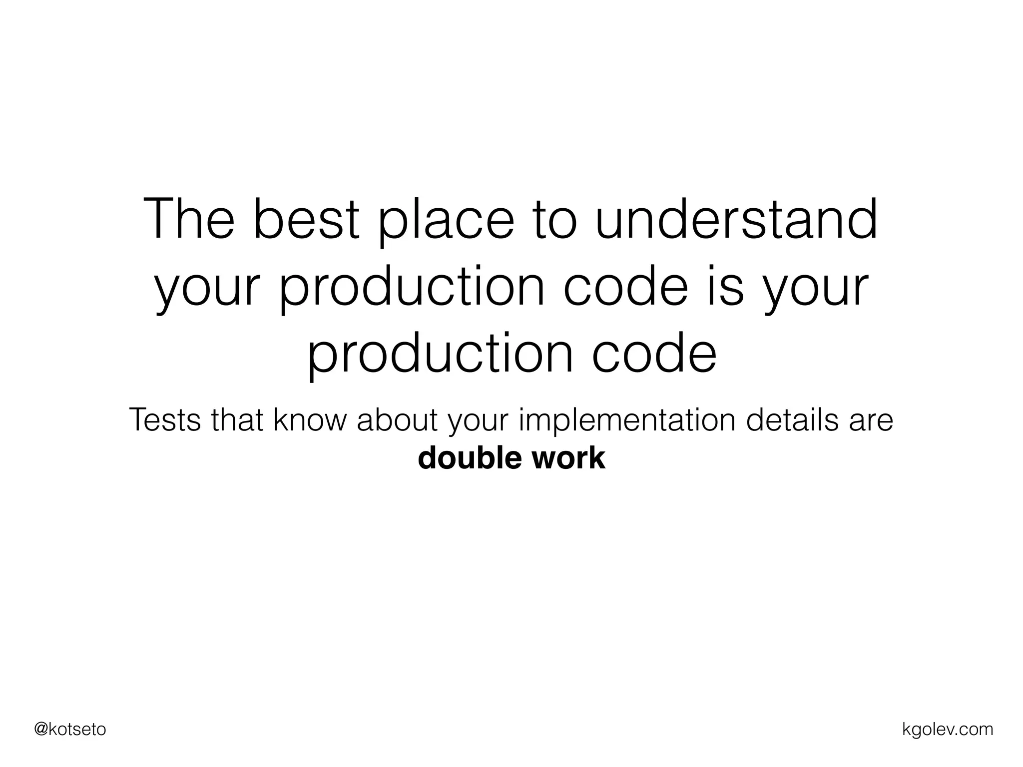 kgolev.com@kotseto
The best place to understand
your production code is your
production code
Tests that know about your implementation details are
double work
 