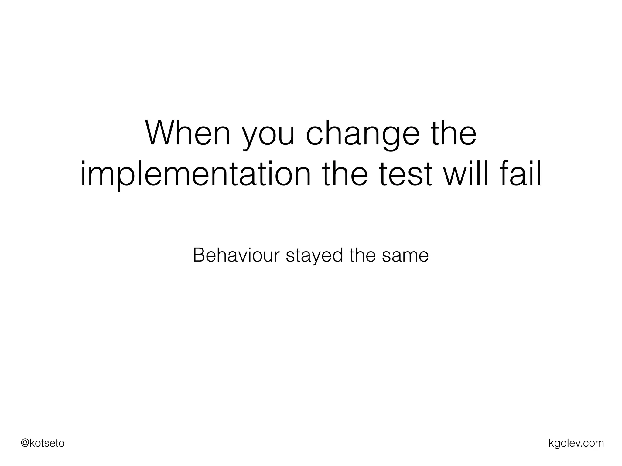 kgolev.com@kotseto
When you change the
implementation the test will fail
Behaviour stayed the same
 