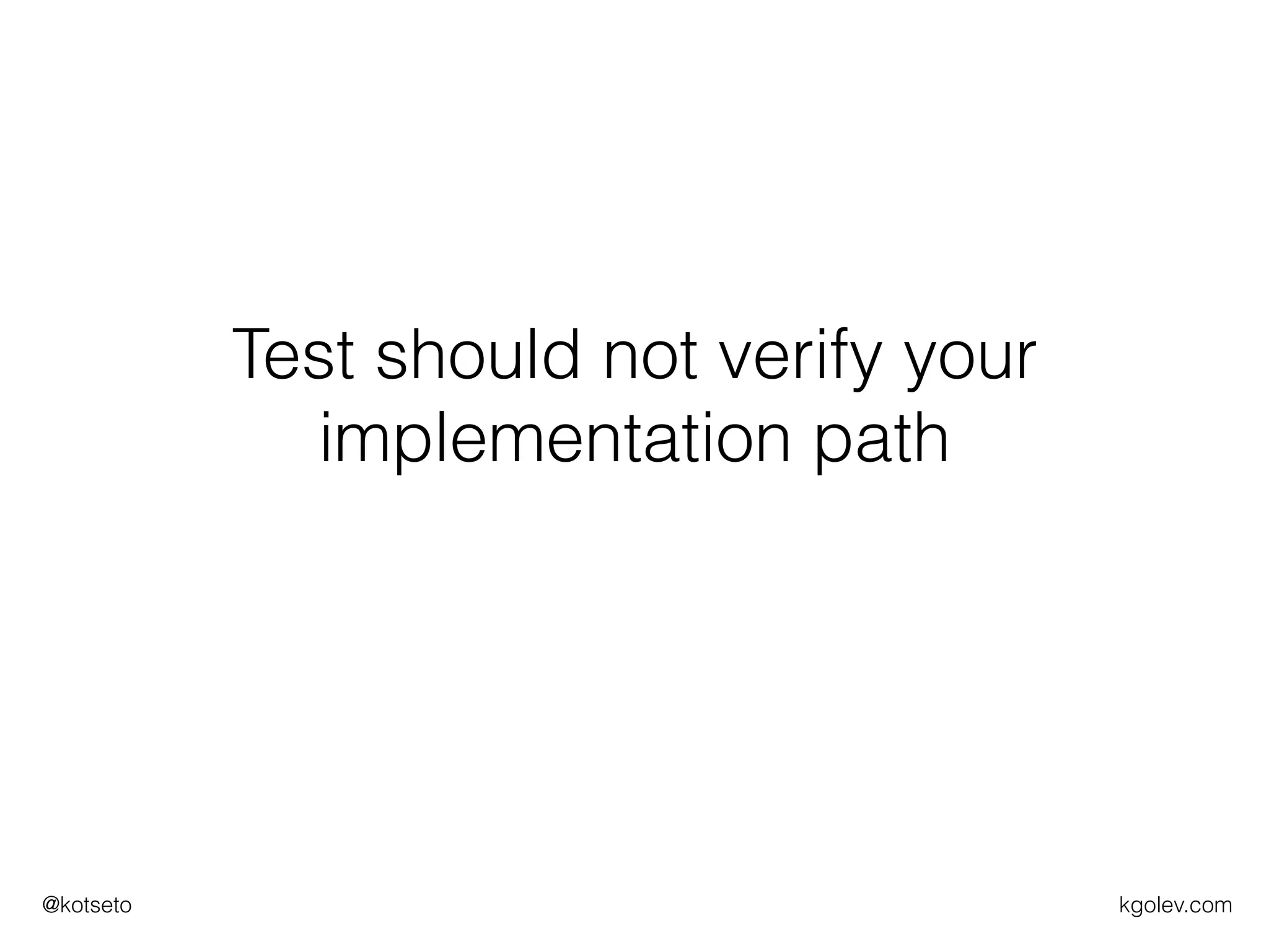 kgolev.com@kotseto
Test should not verify your
implementation path
 