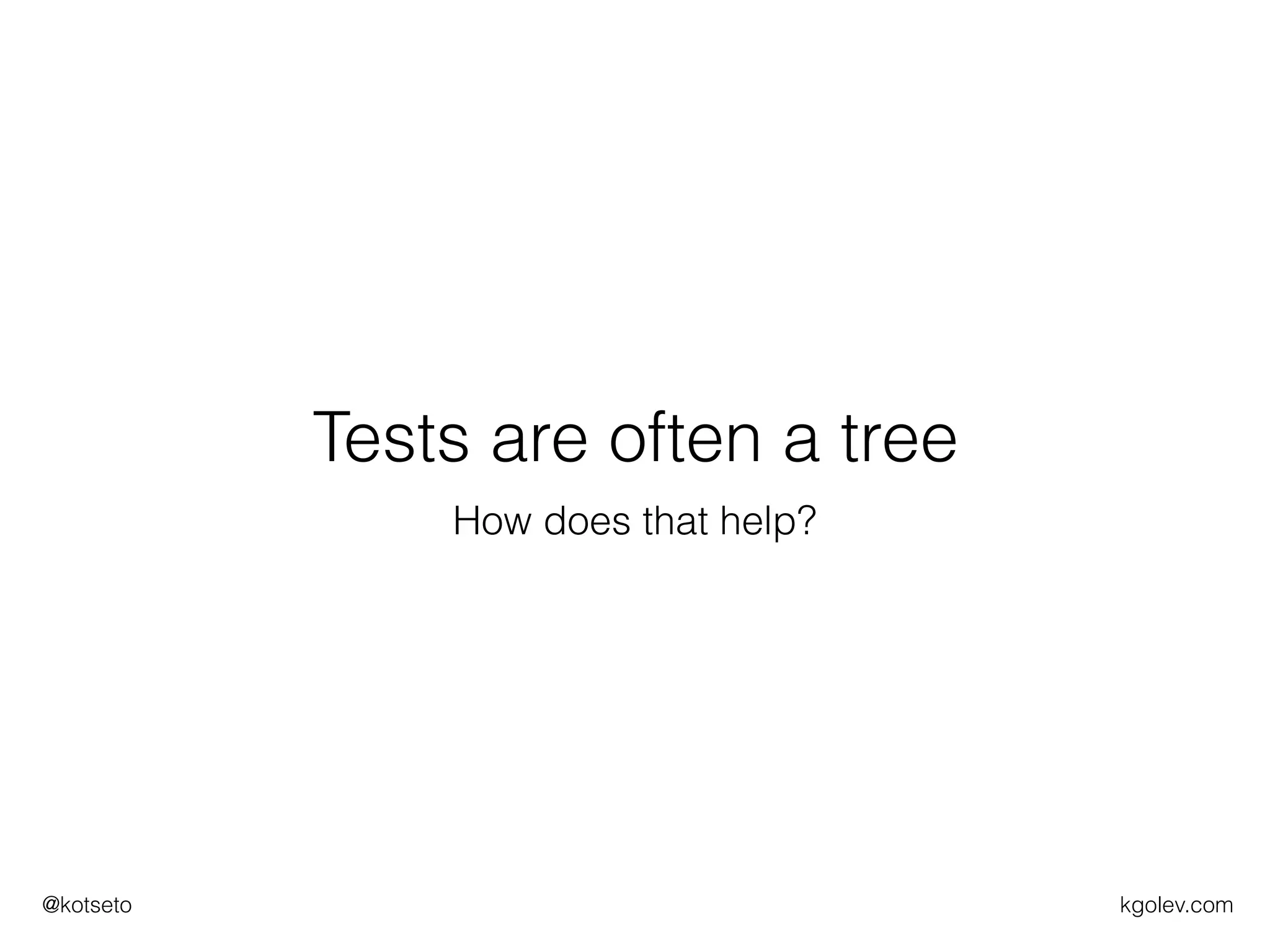 kgolev.com@kotseto
Tests are often a tree
How does that help?
 