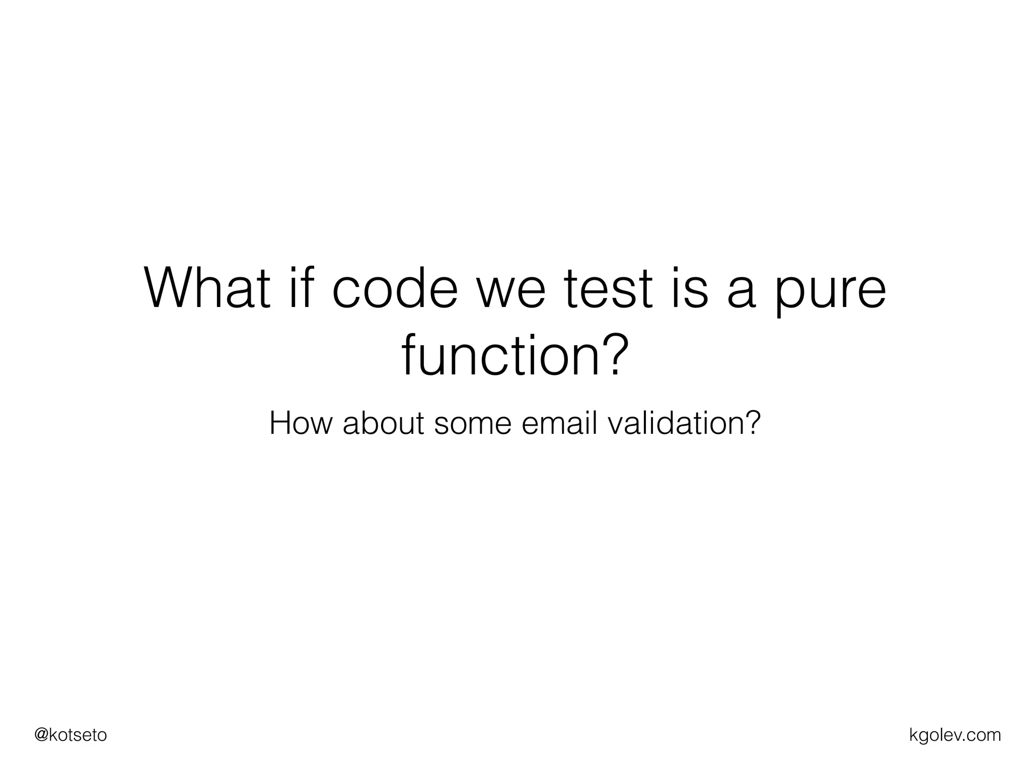 kgolev.com@kotseto
What if code we test is a pure
function?
How about some email validation?
 