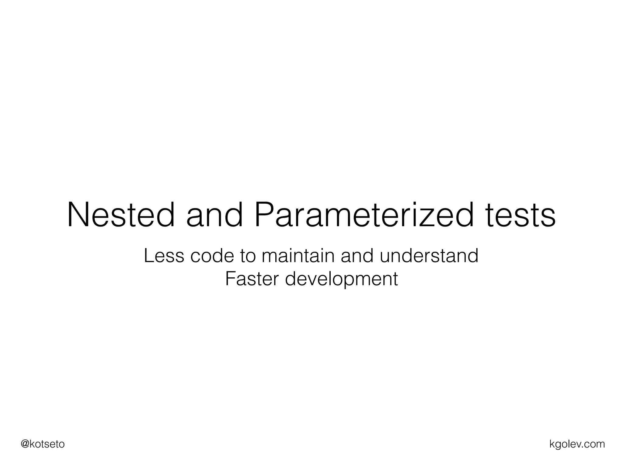 kgolev.com@kotseto
Nested and Parameterized tests
Less code to maintain and understand
Faster development
 