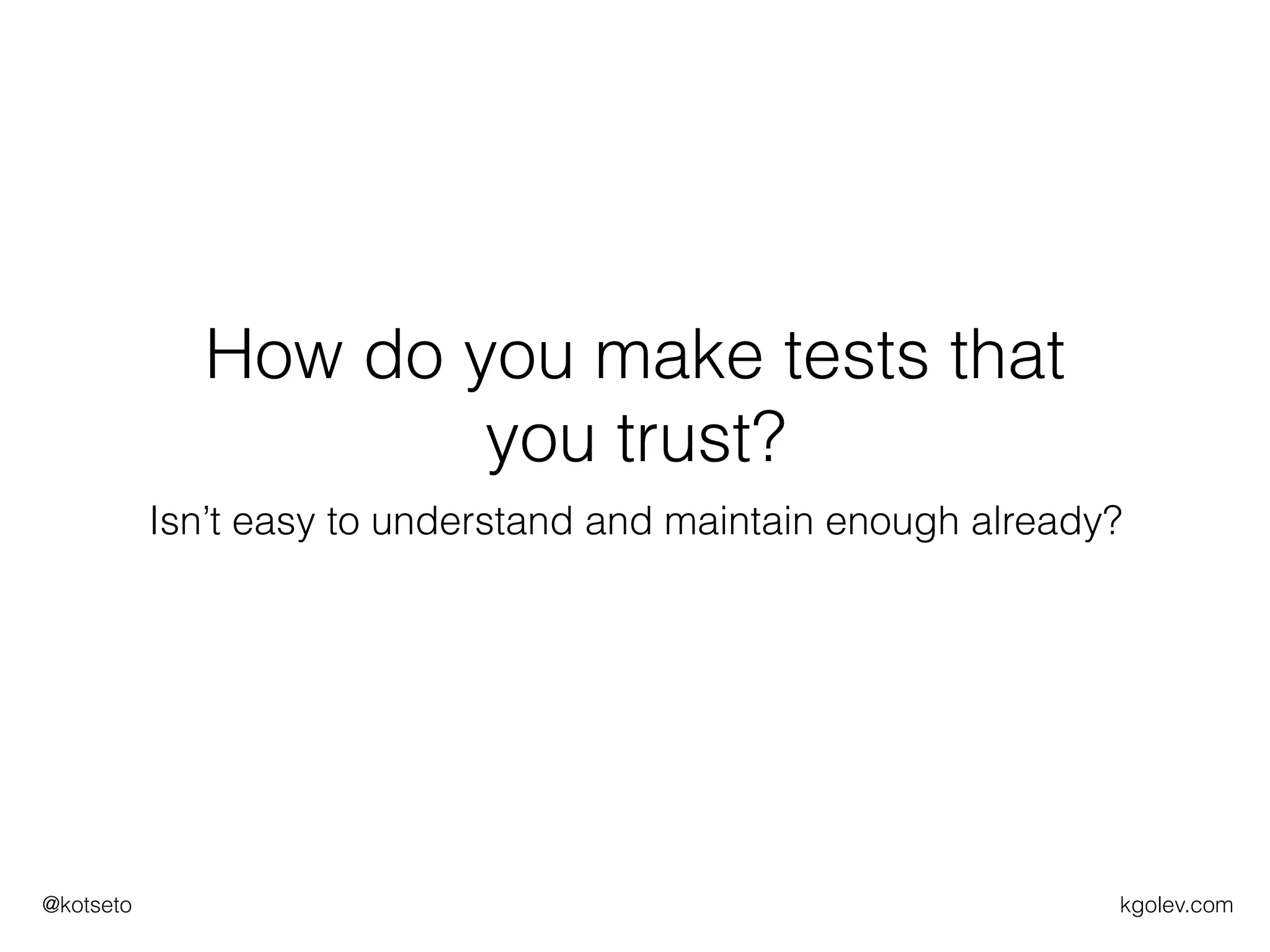 kgolev.com@kotseto
How do you make tests that
you trust?
Isn’t easy to understand and maintain enough already?
 