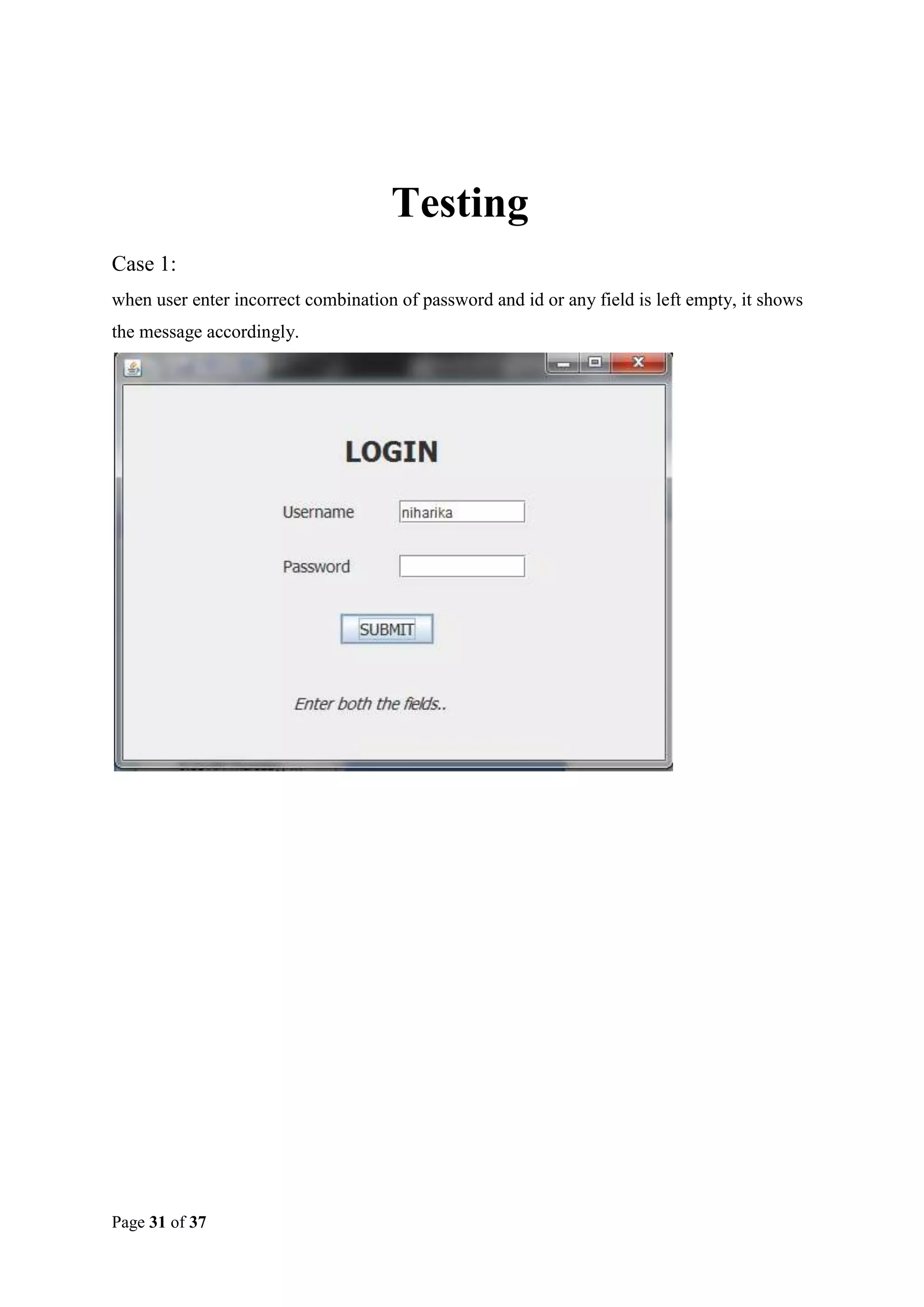 Testing
Case 1:
when user enter incorrect combination of password and id or any field is left empty, it shows
the message accordingly.

Page 31 of 37

 