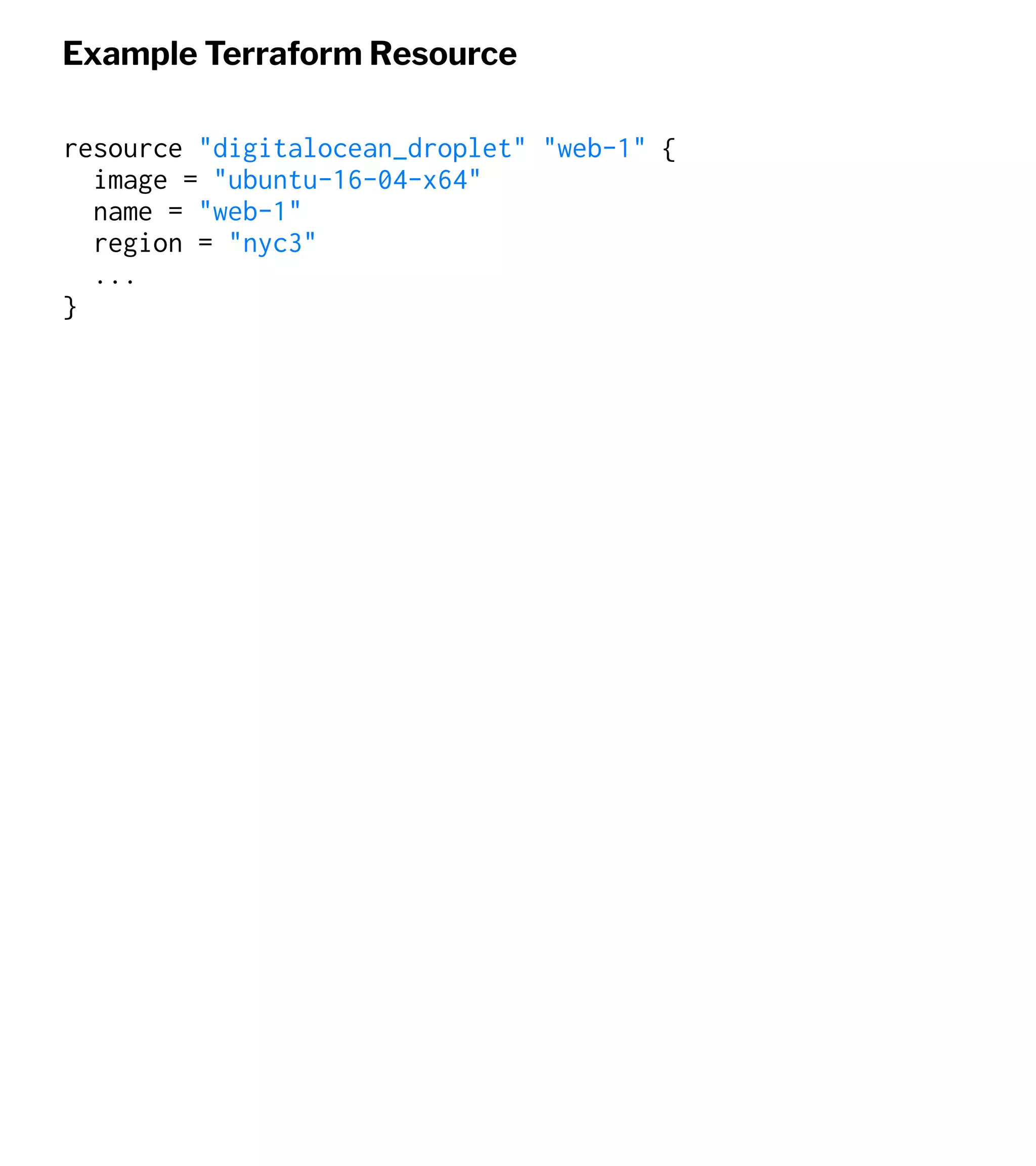 Example Terraform Resource
resource "digitalocean_droplet" "web-1" {
image = "ubuntu-16-04-x64"
name = "web-1"
region = "nyc3"
...
}
 