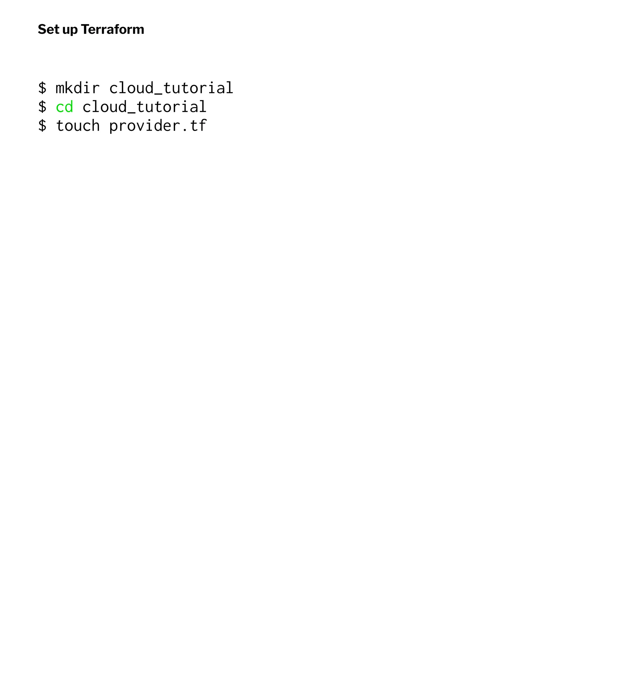 Set up Terraform
$ mkdir cloud_tutorial
$ cd cloud_tutorial
$ touch provider.tf
 