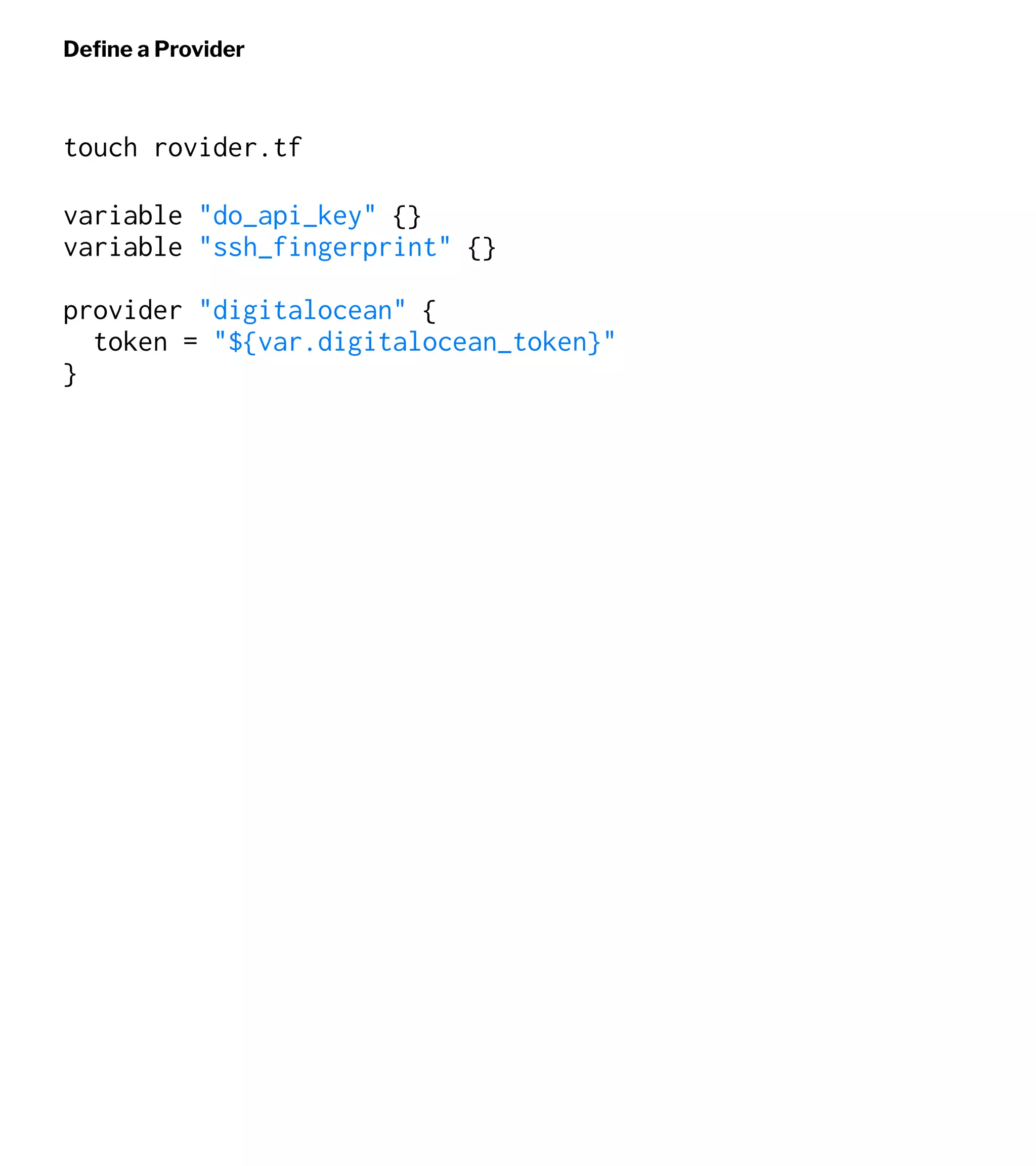 Deﬁne a Provider
touch rovider.tf
variable "do_api_key" {}
variable "ssh_fingerprint" {}
provider "digitalocean" {
token = "${var.digitalocean_token}"
}
 