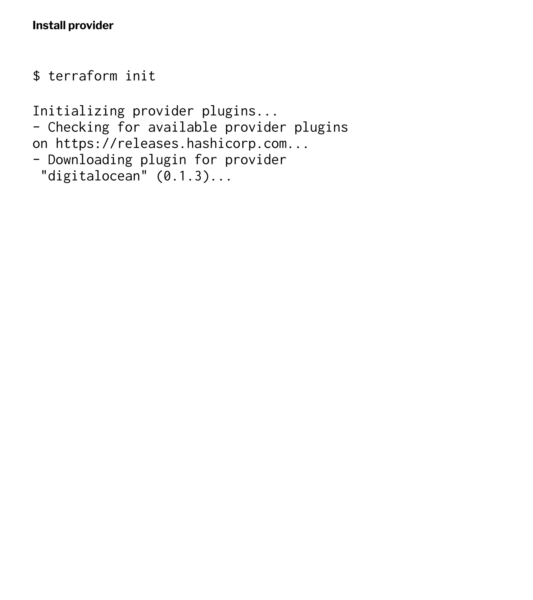 Install provider
$ terraform init
Initializing provider plugins...
- Checking for available provider plugins
on https://releases.hashicorp.com...
- Downloading plugin for provider
"digitalocean" (0.1.3)...
 
