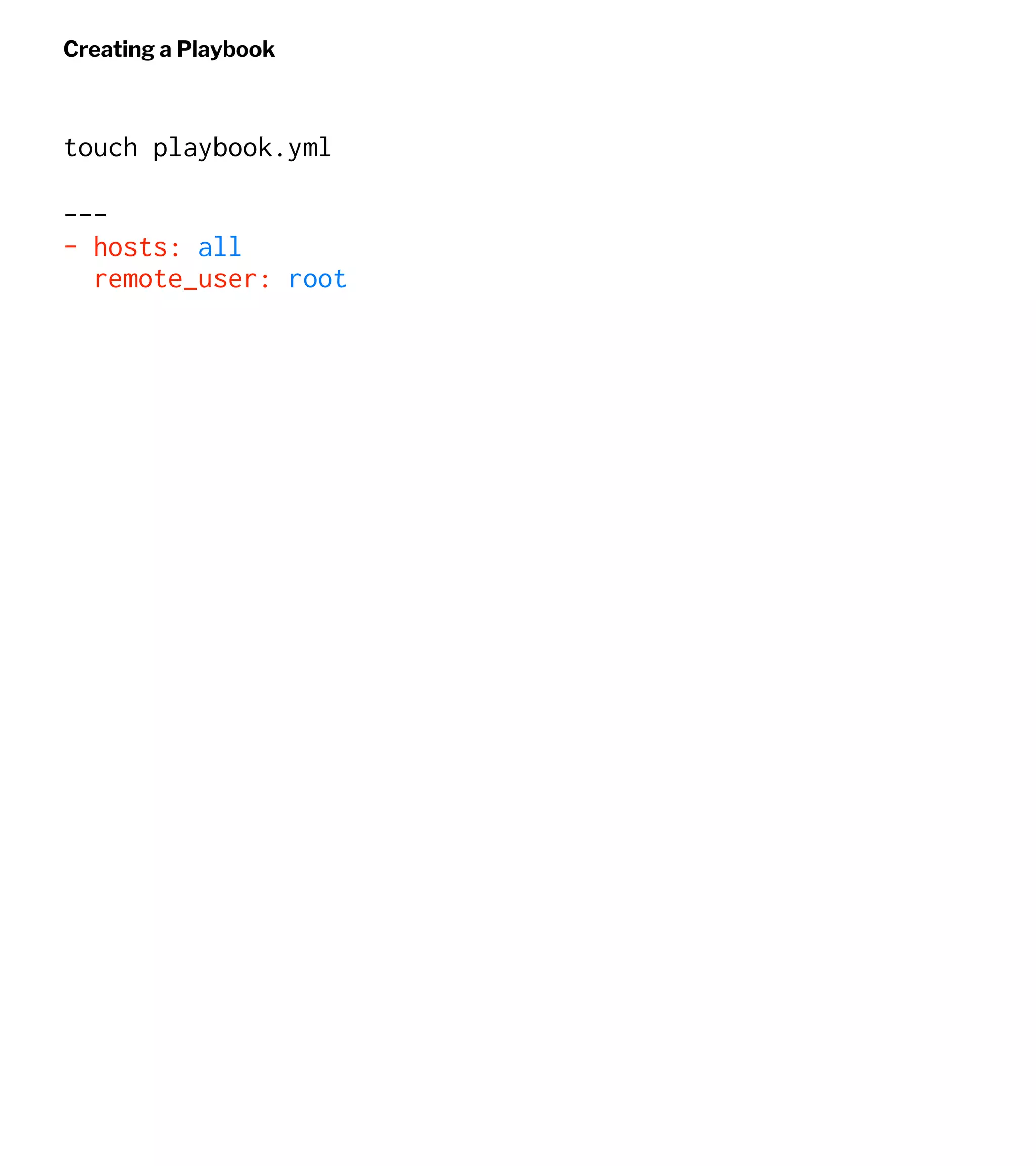 Creating a Playbook
touch playbook.yml
---
- hosts: all
remote_user: root
 