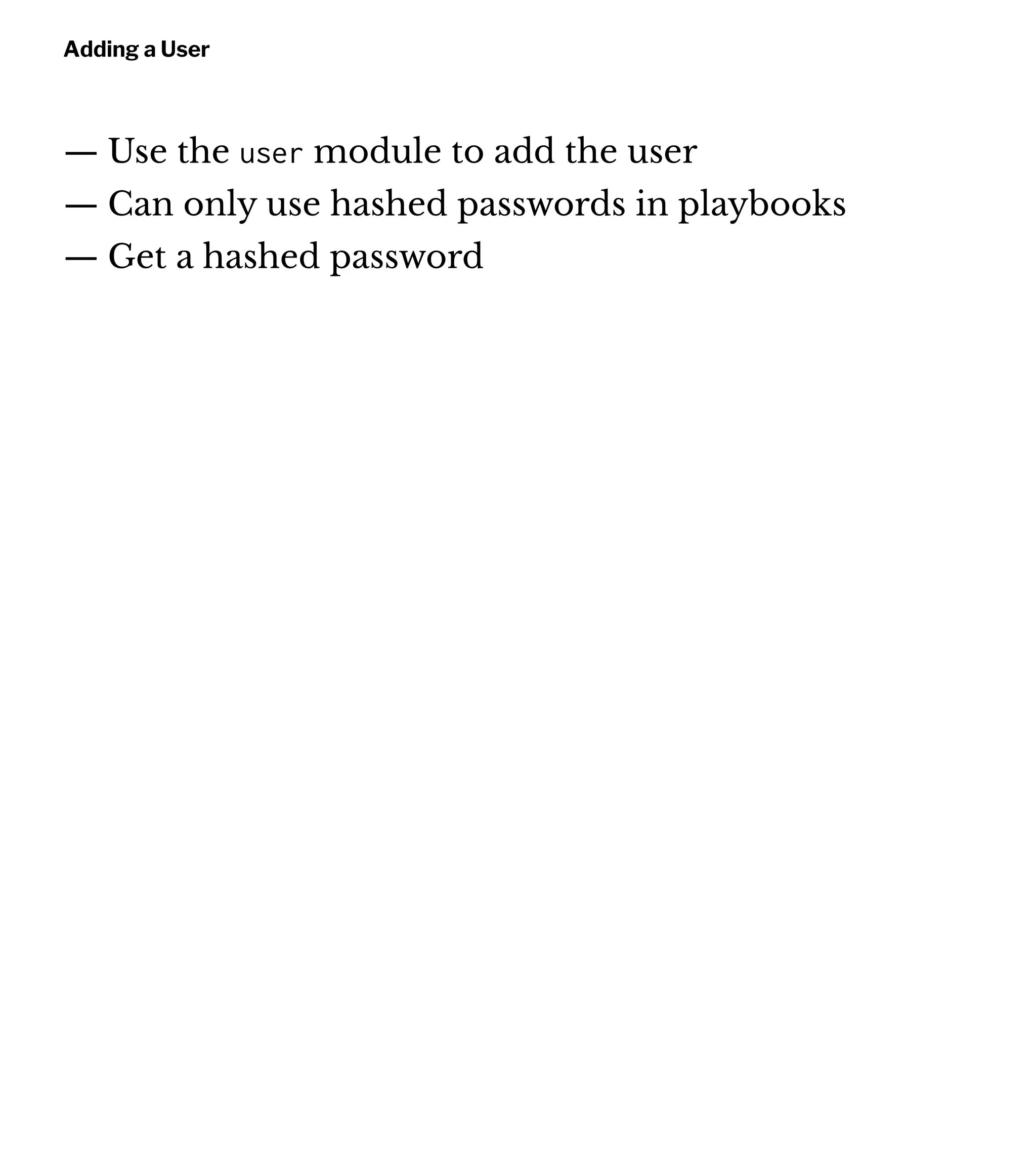 Adding a User
— Use the user module to add the user
— Can only use hashed passwords in playbooks
— Get a hashed password
 