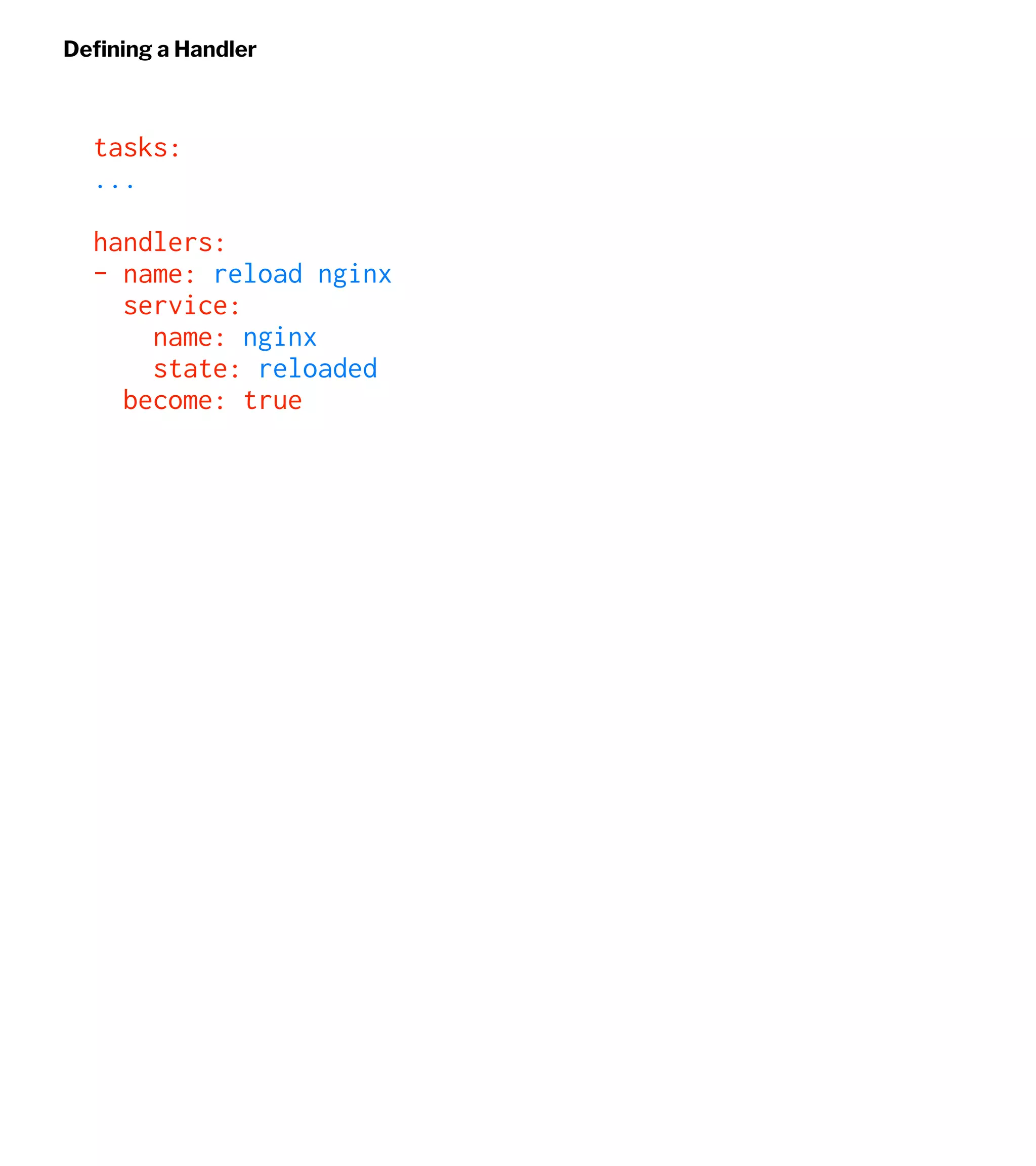 Deﬁning a Handler
tasks:
...
handlers:
- name: reload nginx
service:
name: nginx
state: reloaded
become: true
 