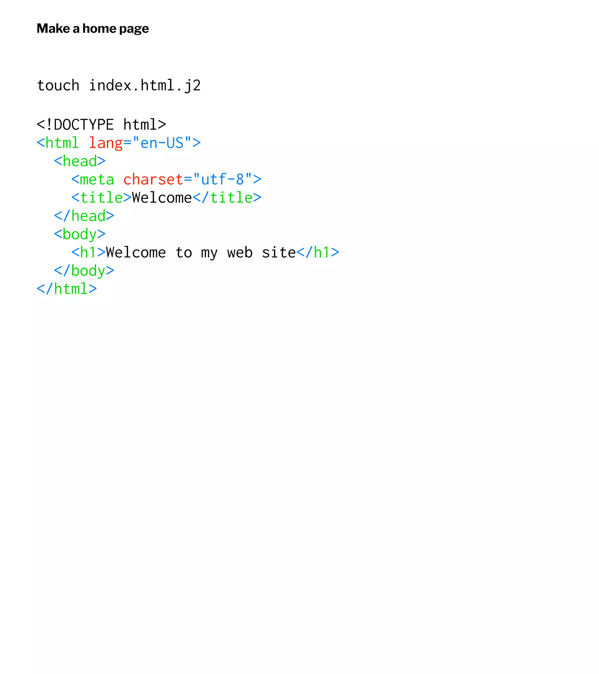 Make a home page
touch index.html.j2
<!DOCTYPE html>
<html lang="en-US">
<head>
<meta charset="utf-8">
<title>Welcome</title>
</head>
<body>
<h1>Welcome to my web site</h1>
</body>
</html>
 