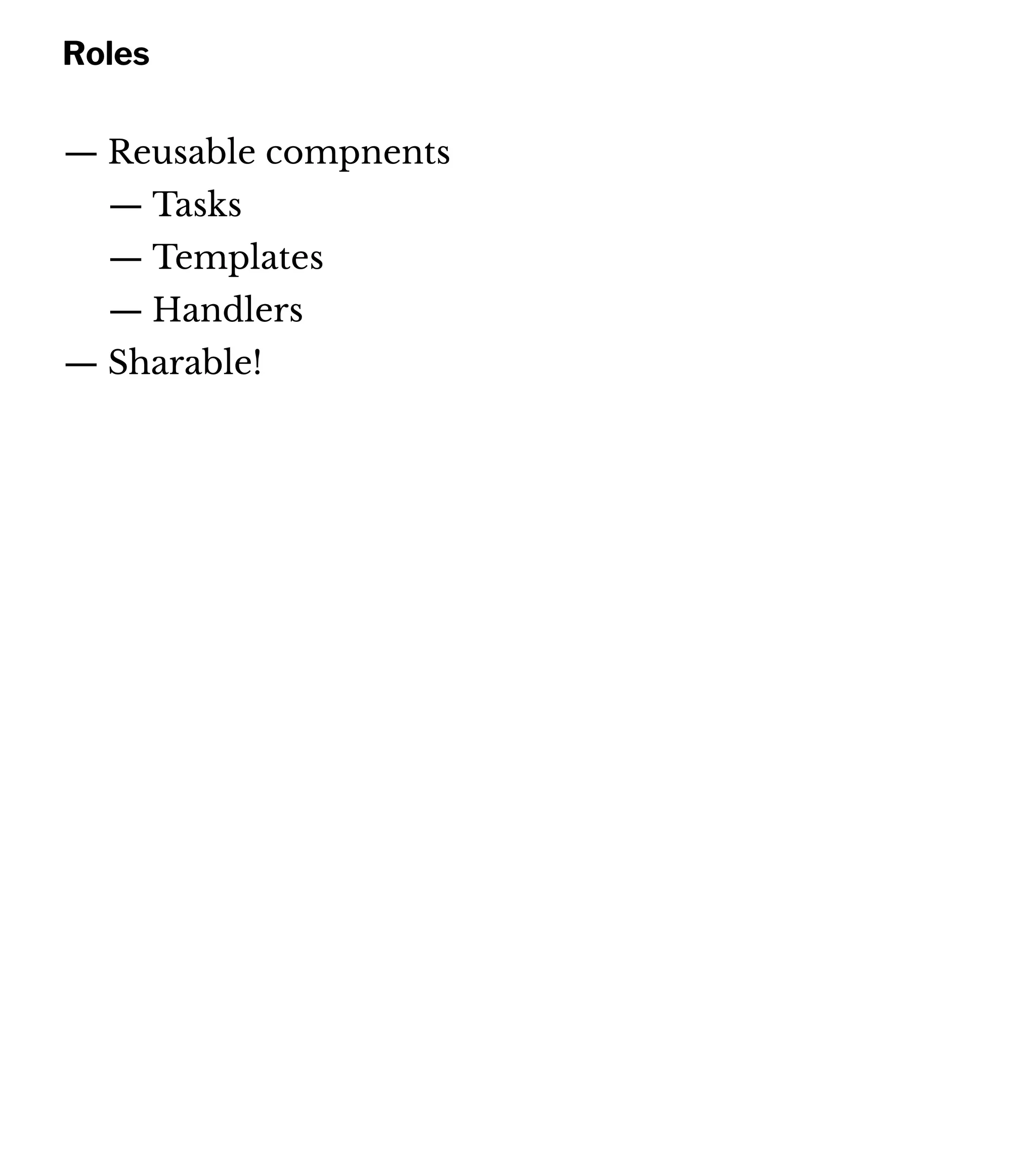 Roles
— Reusable compnents
— Tasks
— Templates
— Handlers
— Sharable!
 