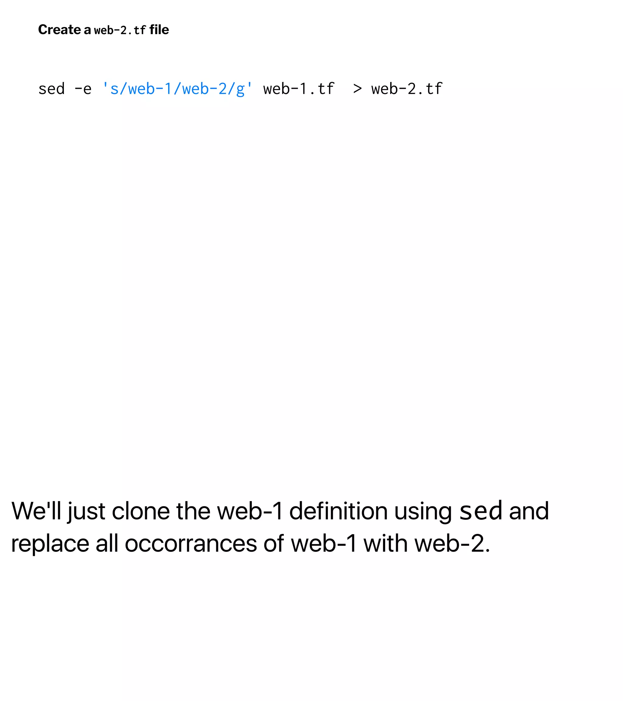 We'll just clone the web-1 definition using sed and
replace all occorrances of web-1 with web-2.
Create a web-2.tf ﬁle
sed -e 's/web-1/web-2/g' web-1.tf > web-2.tf
 
