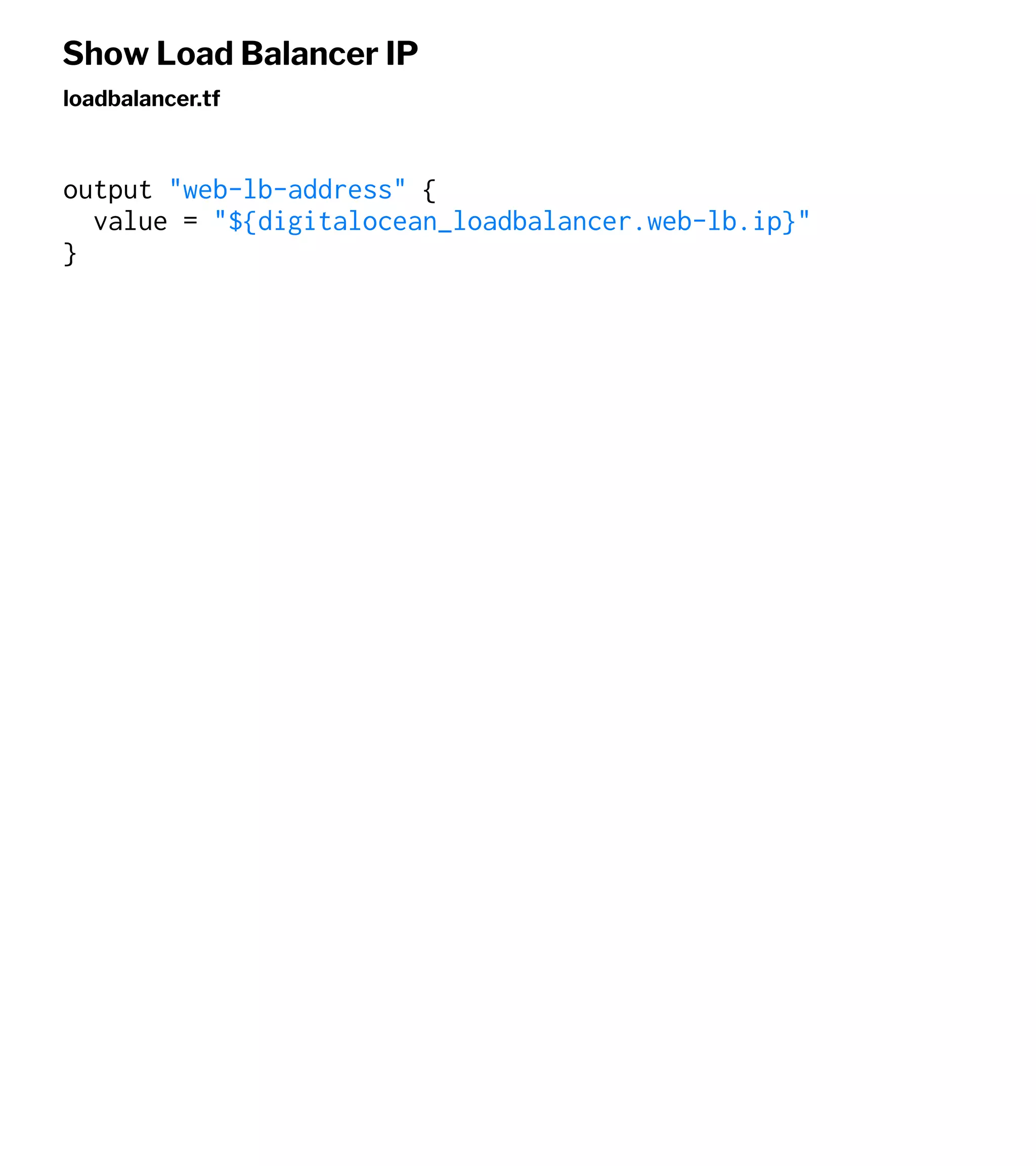 Show Load Balancer IP
loadbalancer.tf
output "web-lb-address" {
value = "${digitalocean_loadbalancer.web-lb.ip}"
}
 