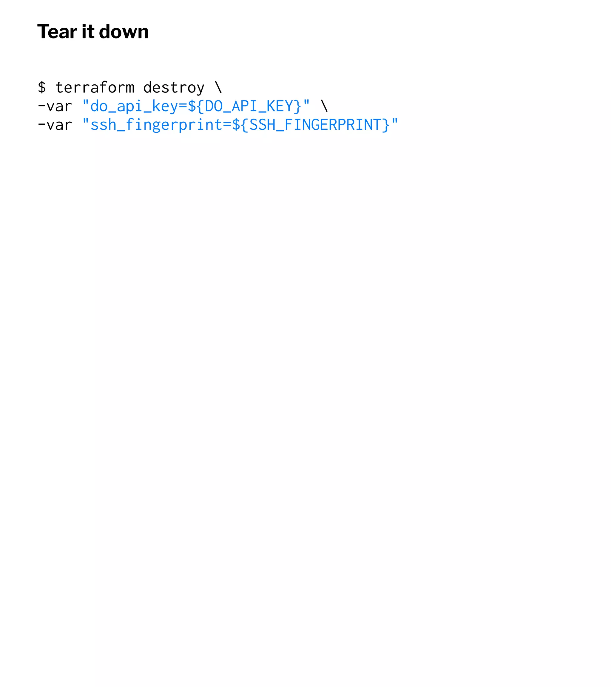 Tear it down
$ terraform destroy 
-var "do_api_key=${DO_API_KEY}" 
-var "ssh_fingerprint=${SSH_FINGERPRINT}"
 