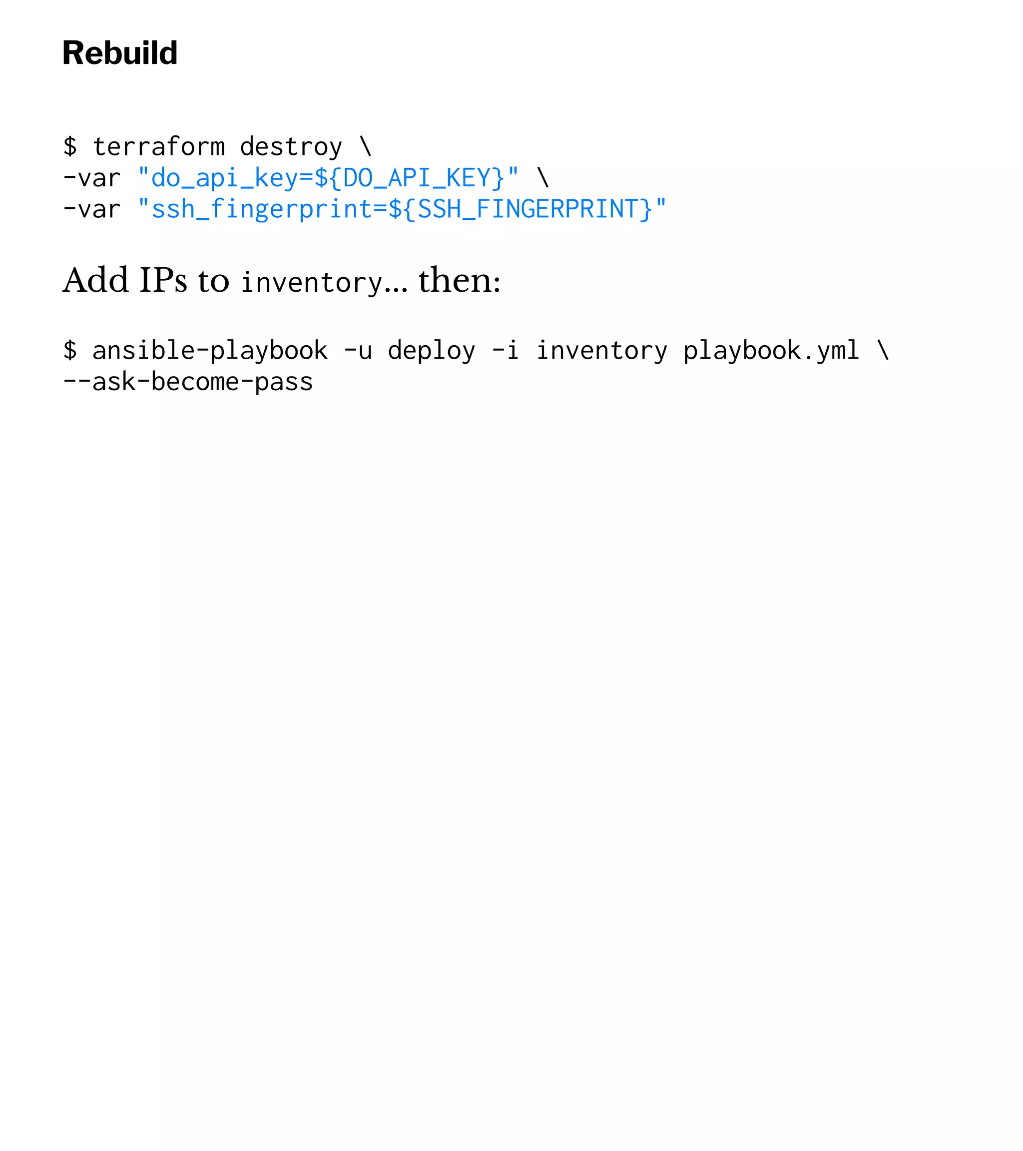 Rebuild
$ terraform destroy 
-var "do_api_key=${DO_API_KEY}" 
-var "ssh_fingerprint=${SSH_FINGERPRINT}"
Add IPs to inventory... then:
$ ansible-playbook -u deploy -i inventory playbook.yml 
--ask-become-pass
 