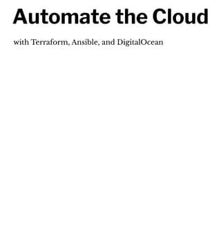 Automate the Cloud
with Terraform, Ansible, and DigitalOcean
 