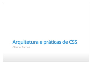 Arquitetura e práticas de CSS
Glauber Ramos
 