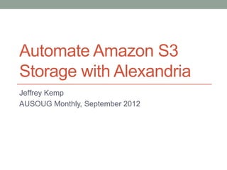 Automate Amazon S3
Storage with Alexandria
Jeffrey Kemp
AUSOUG Monthly, September 2012
 