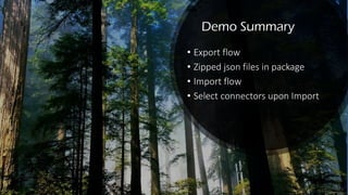 Demo Summary
• Export flow
• Zipped json files in package
• Import flow
• Select connectors upon Import
 
