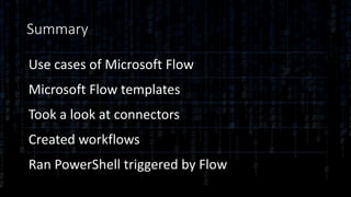 Summary
Use cases of Microsoft Flow
Microsoft Flow templates
Took a look at connectors
Created workflows
Ran PowerShell triggered by Flow
 