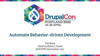 Automate Behavior-driven Development
Yas Naoi
Chief Architect, Cloud
DOCOMO Innovatins, Inc.
 