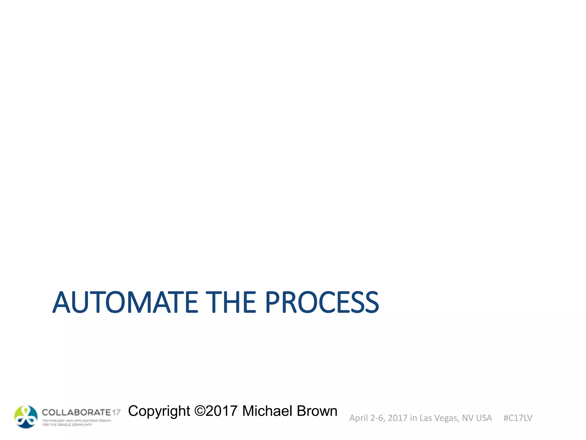 April 2-6, 2017 in Las Vegas, NV USA #C17LV
Copyright ©2017 Michael Brown
AUTOMATE THE PROCESS
 