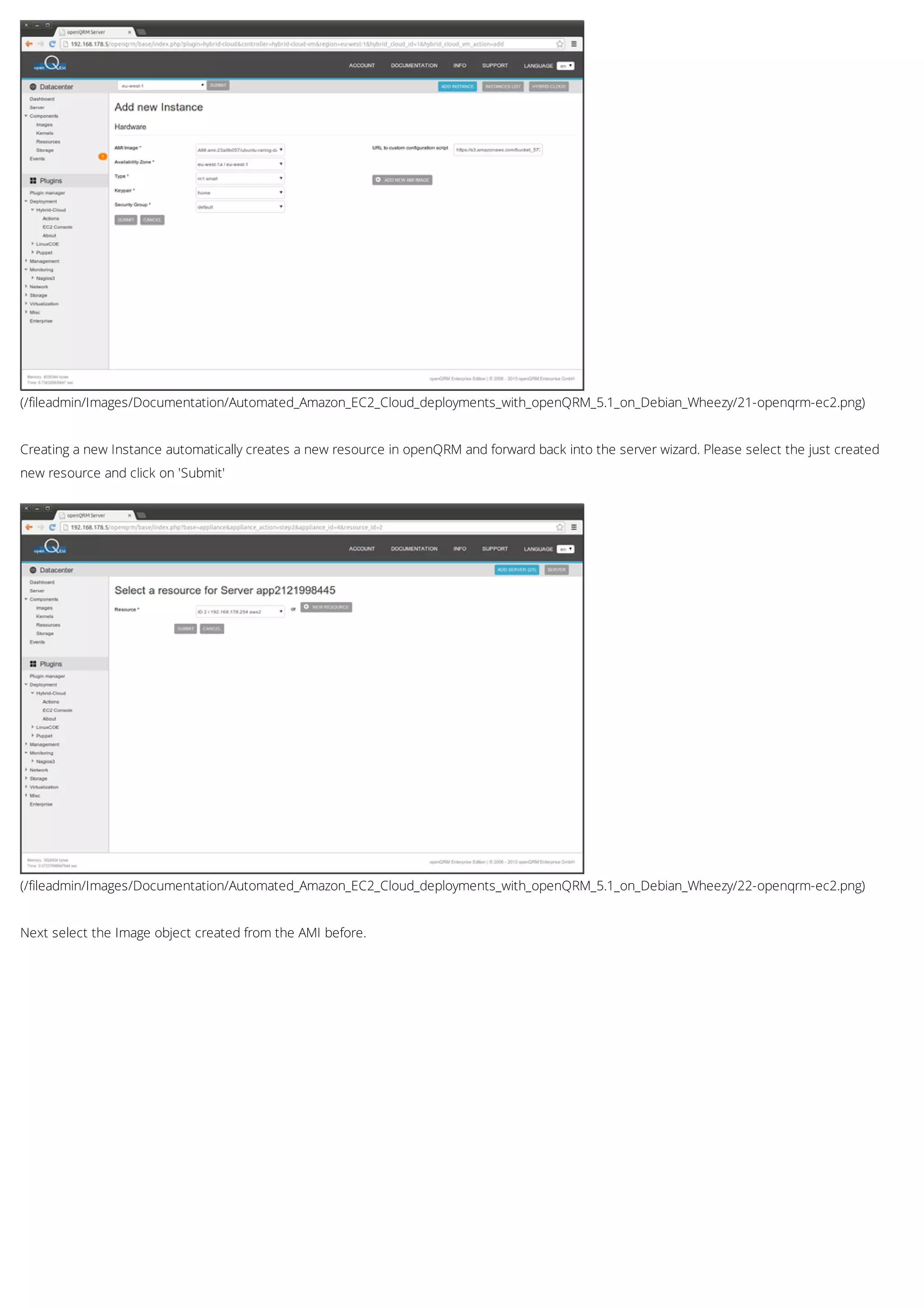 (/fileadmin/Images/Documentation/Automated_Amazon_EC2_Cloud_deployments_with_openQRM_5.1_on_Debian_Wheezy/21-openqrm-ec2.png)
(/fileadmin/Images/Documentation/Automated_Amazon_EC2_Cloud_deployments_with_openQRM_5.1_on_Debian_Wheezy/22-openqrm-ec2.png)
Creating a new Instance automatically creates a new resource in openQRM and forward back into the server wizard. Please select the just created
new resource and click on 'Submit'
Next select the Image object created from the AMI before.
 
