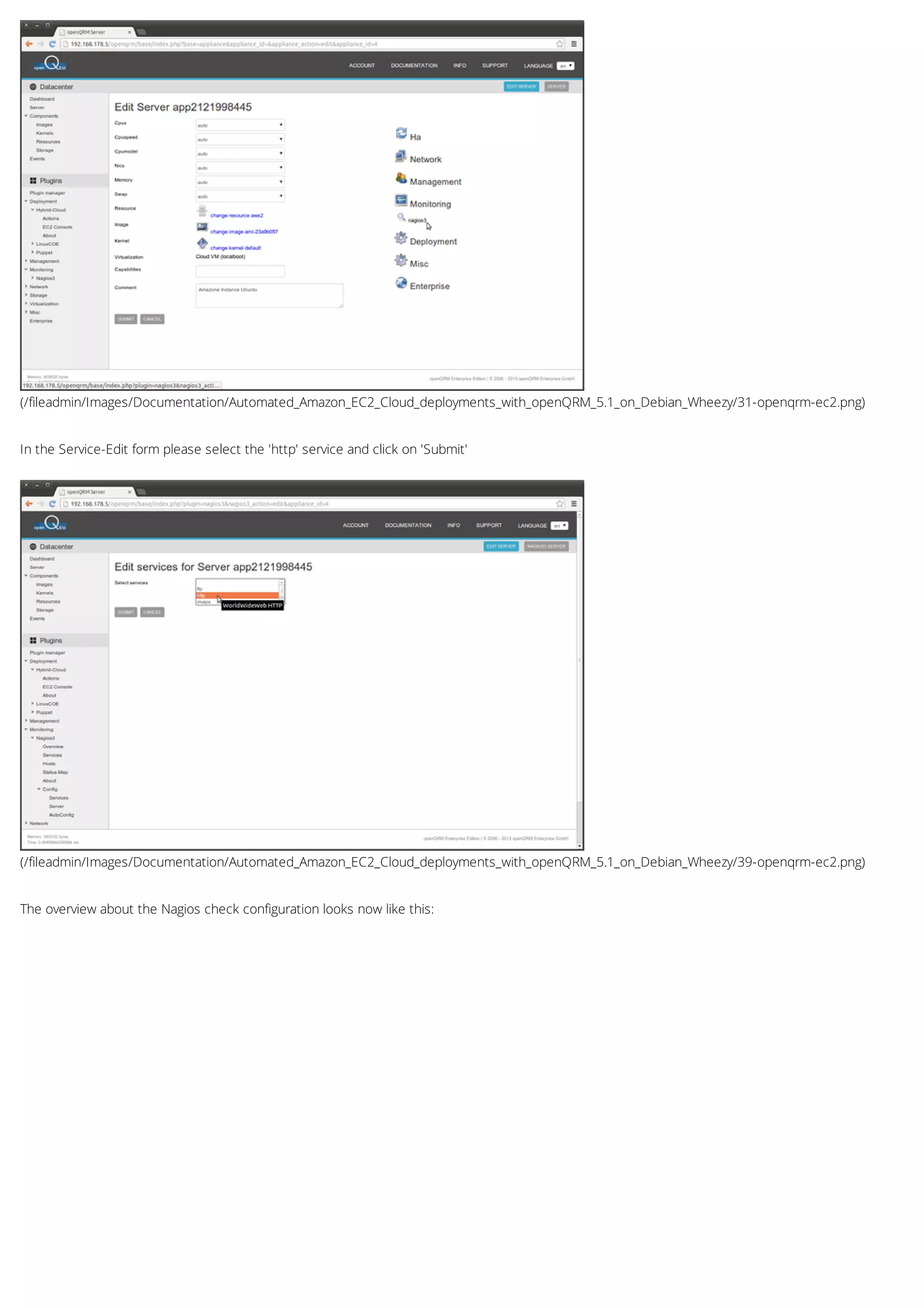 (/fileadmin/Images/Documentation/Automated_Amazon_EC2_Cloud_deployments_with_openQRM_5.1_on_Debian_Wheezy/31-openqrm-ec2.png)
(/fileadmin/Images/Documentation/Automated_Amazon_EC2_Cloud_deployments_with_openQRM_5.1_on_Debian_Wheezy/39-openqrm-ec2.png)
In the Service-Edit form please select the 'http' service and click on 'Submit'
The overview about the Nagios check configuration looks now like this:
 