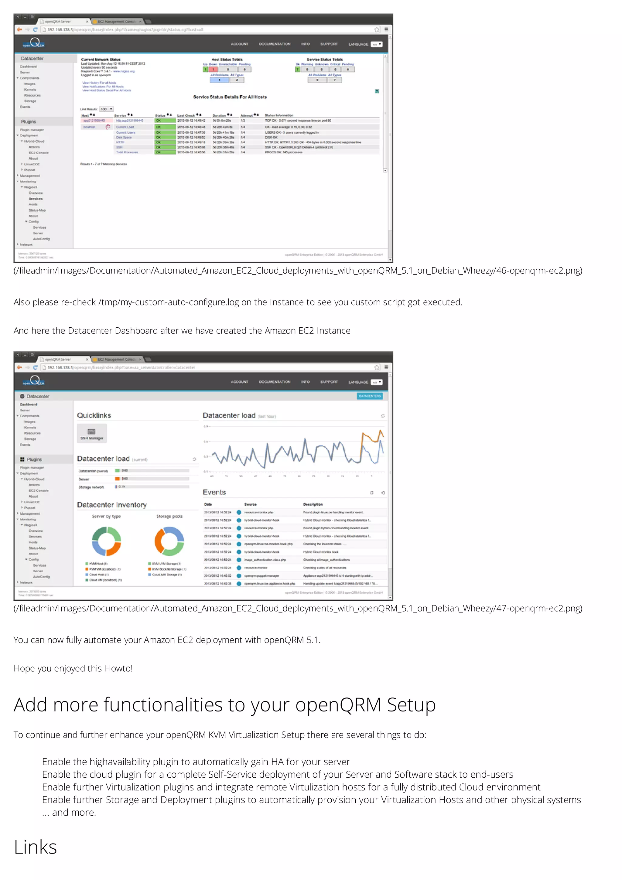 (/fileadmin/Images/Documentation/Automated_Amazon_EC2_Cloud_deployments_with_openQRM_5.1_on_Debian_Wheezy/46-openqrm-ec2.png)
(/fileadmin/Images/Documentation/Automated_Amazon_EC2_Cloud_deployments_with_openQRM_5.1_on_Debian_Wheezy/47-openqrm-ec2.png)
Also please re-check /tmp/my-custom-auto-configure.log on the Instance to see you custom script got executed.
And here the Datacenter Dashboard after we have created the Amazon EC2 Instance
You can now fully automate your Amazon EC2 deployment with openQRM 5.1.
Hope you enjoyed this Howto!
Add more functionalities to your openQRM Setup
To continue and further enhance your openQRM KVM Virtualization Setup there are several things to do:
Enable the highavailability plugin to automatically gain HA for your server
Enable the cloud plugin for a complete Self-Service deployment of your Server and Software stack to end-users
Enable further Virtualization plugins and integrate remote Virtulization hosts for a fully distributed Cloud environment
Enable further Storage and Deployment plugins to automatically provision your Virtualization Hosts and other physical systems
... and more.
Links
 