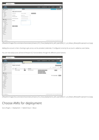 (/fileadmin/Images/Documentation/Automated_Amazon_EC2_Cloud_deployments_with_openQRM_5.1_on_Debian_Wheezy/04-openqrm-ec2.png)
(/fileadmin/Images/Documentation/Automated_Amazon_EC2_Cloud_deployments_with_openQRM_5.1_on_Debian_Wheezy/05-openqrm-ec2.png)
Adding the account is then checking to get access via the provided credentials. If configured correctly the account is added as seen below.
You can now easily access all kind of Amazon EC2 functionalities through the different action buttons.
Choose AMIs for deployment
Go to Plugins -> Deployment -> Hybrid-Cloud -> About
 