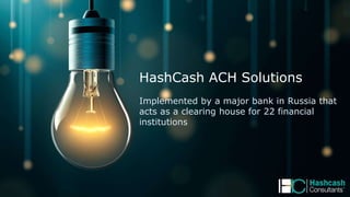 HashCash ACH Solutions
Implemented by a major bank in Russia that
acts as a clearing house for 22 financial
institutions
 