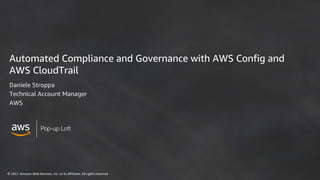 ©	2017,	Amazon	Web	Services,	Inc.	or	its	Affiliates.	All	rights	reserved
Pop-up Loft
Automated Compliance and Governance with AWS Config and
AWS CloudTrail
Daniele Stroppa
Technical Account Manager
AWS
 