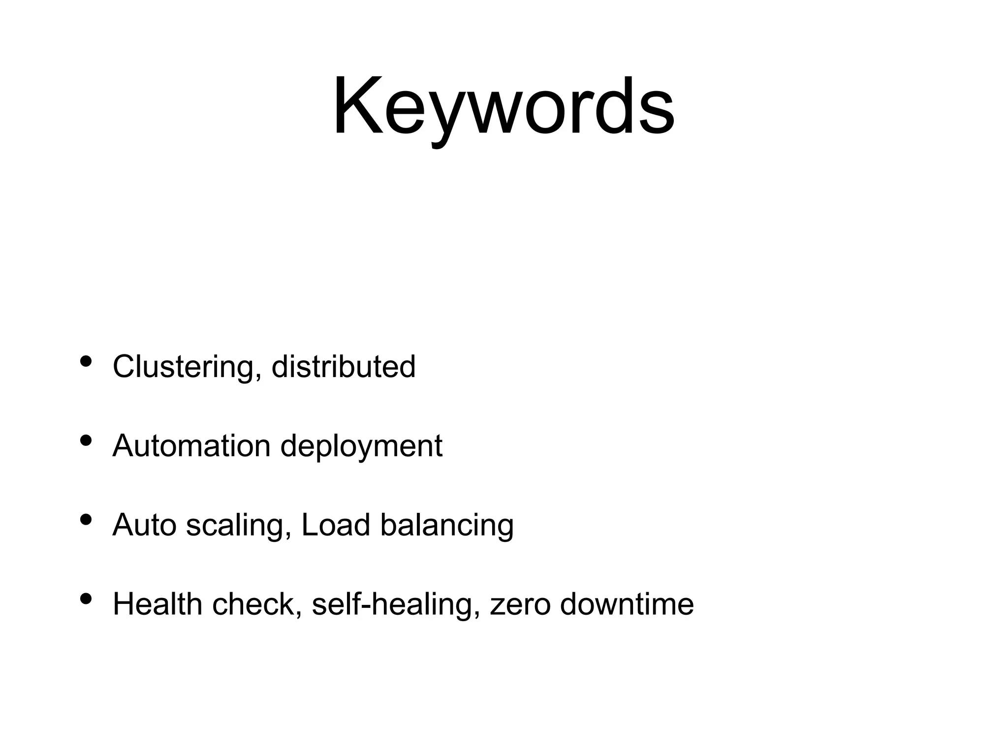 Keywords
• Clustering, distributed
• Automation deployment
• Auto scaling, Load balancing
• Health check, self-healing, zero downtime
 