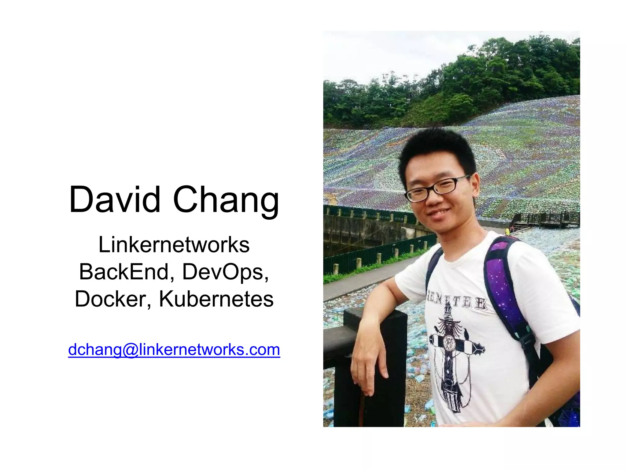 David Chang
Linkernetworks
BackEnd, DevOps,
Docker, Kubernetes
dchang@linkernetworks.com
 