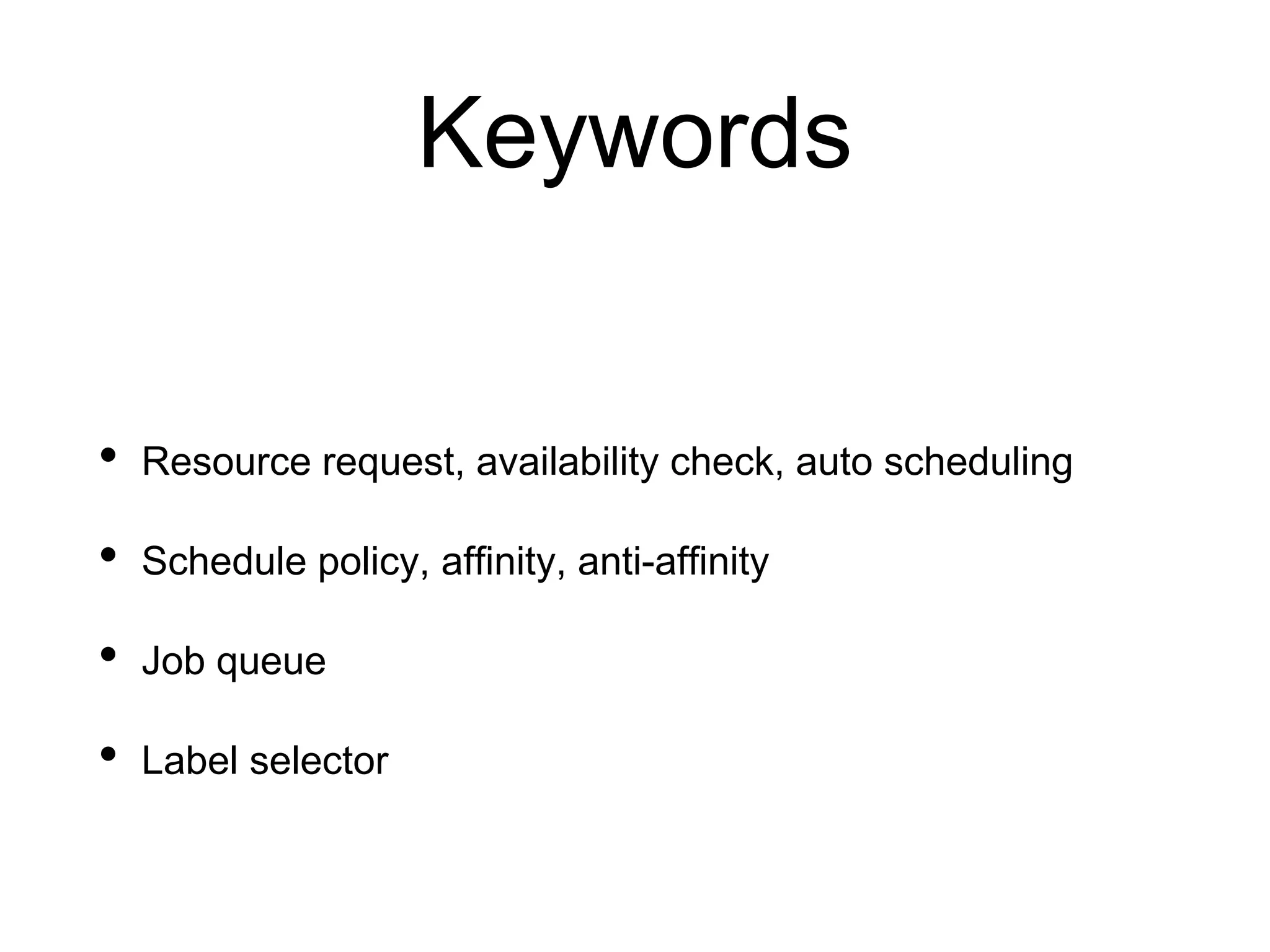 Keywords
• Resource request, availability check, auto scheduling
• Schedule policy, affinity, anti-affinity
• Job queue
• Label selector
 