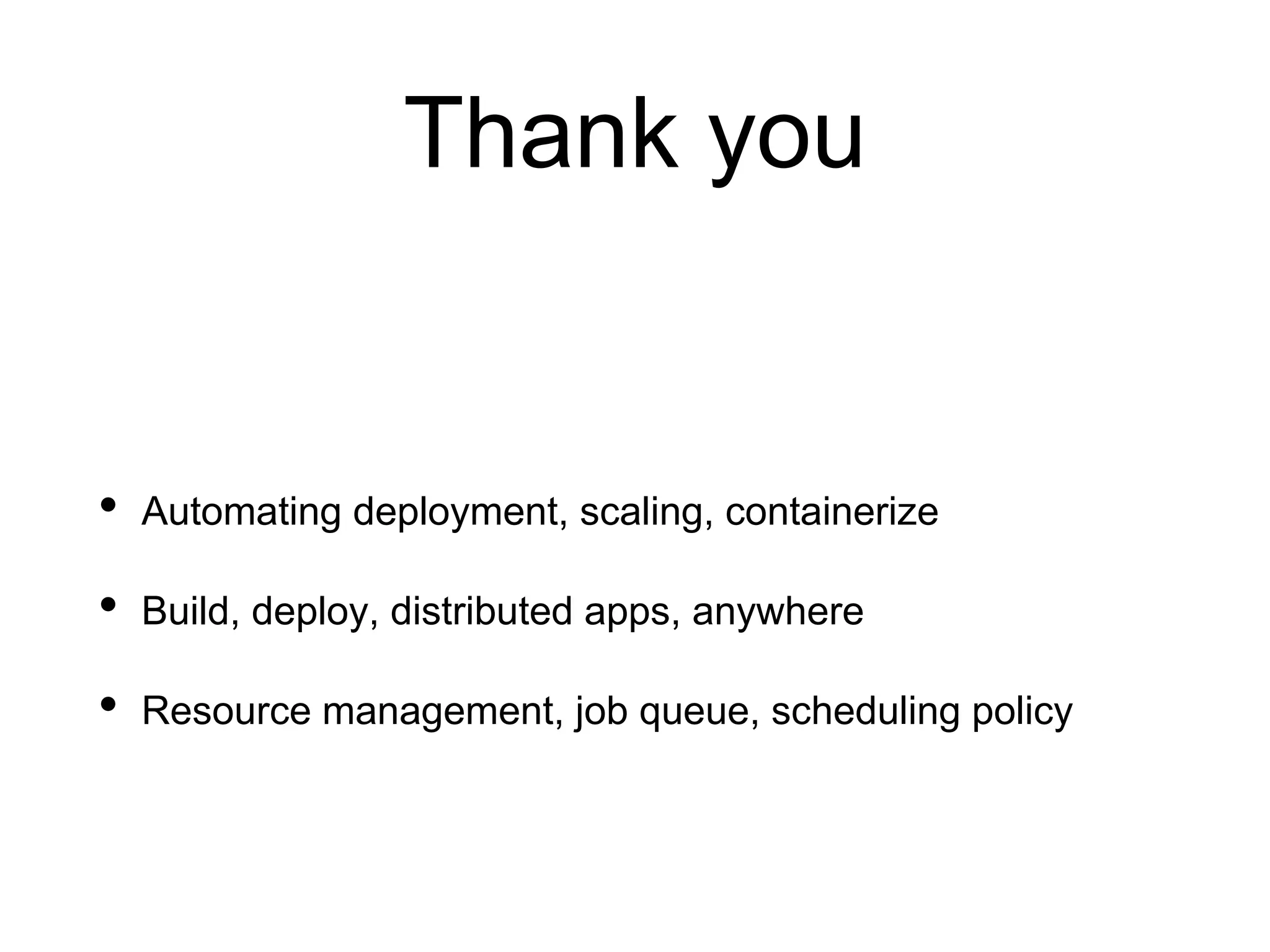 Thank you
• Automating deployment, scaling, containerize
• Build, deploy, distributed apps, anywhere
• Resource management, job queue, scheduling policy
 