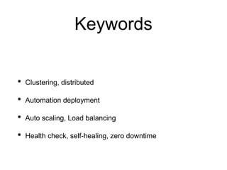 Keywords
• Clustering, distributed
• Automation deployment
• Auto scaling, Load balancing
• Health check, self-healing, zero downtime
 
