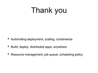 Thank you
• Automating deployment, scaling, containerize
• Build, deploy, distributed apps, anywhere
• Resource management, job queue, scheduling policy
 