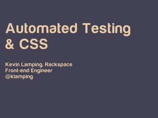 Automated Testing
& CSS
Kevin Lamping, Rackspace
Front-end Engineer
@klamping

 