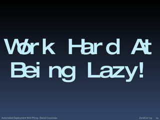 ZendCon '09Automated Deployment With Phing - Daniel Cousineau14Work Hard At Being Lazy!