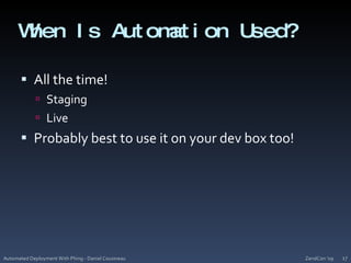 When Is Automation Used?All the time!StagingLiveProbably best to use it on your dev box too!ZendCon '09Automated Deployment With Phing - Daniel Cousineau17