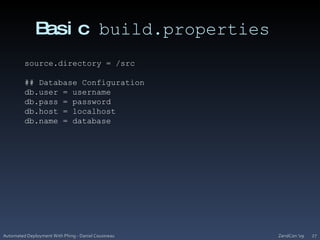 Basic build.propertiesZendCon '09Automated Deployment With Phing - Daniel Cousineau27source.directory = /src## Database Configurationdb.user = usernamedb.pass = passworddb.host = localhostdb.name = database