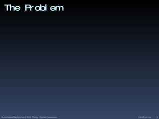 The ProblemZendCon '09Automated Deployment With Phing - Daniel Cousineau3