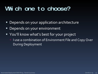 Which one to choose?Depends on your application architectureDepends on your environmentYou’ll know what’s best for your projectI use a combination of Environment File and Copy Over During DeploymentZendCon '09Automated Deployment With Phing - Daniel Cousineau43