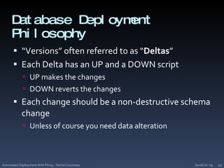 Database Deployment Philosophy“Versions” often referred to as “Deltas”Each Delta has an UP and a DOWN scriptUP makes the changesDOWN reverts the changesEach change should be a non-destructive schema changeUnless of course you need data alterationZendCon '09Automated Deployment With Phing - Daniel Cousineau45