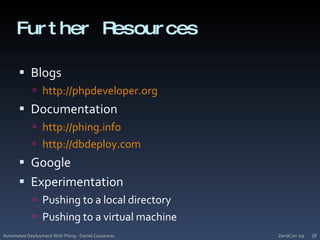 Further ResourcesBlogshttp://phpdeveloper.orgDocumentationhttp://phing.infohttp://dbdeploy.comGoogleExperimentationPushing to a local directoryPushing to a virtual machineZendCon '09Automated Deployment With Phing - Daniel Cousineau58