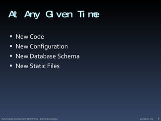 At Any Given TimeNew CodeNew ConfigurationNew Database SchemaNew Static FilesZendCon '09Automated Deployment With Phing - Daniel Cousineau8